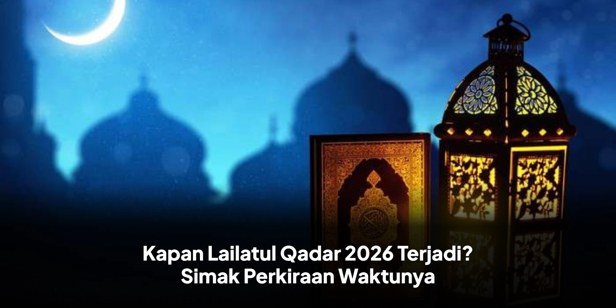 Menggapai Keberkahan Sepuluh Malam Terakhir Ramadan: Panduan Lengkap Malam Lailatul Qadar 2026