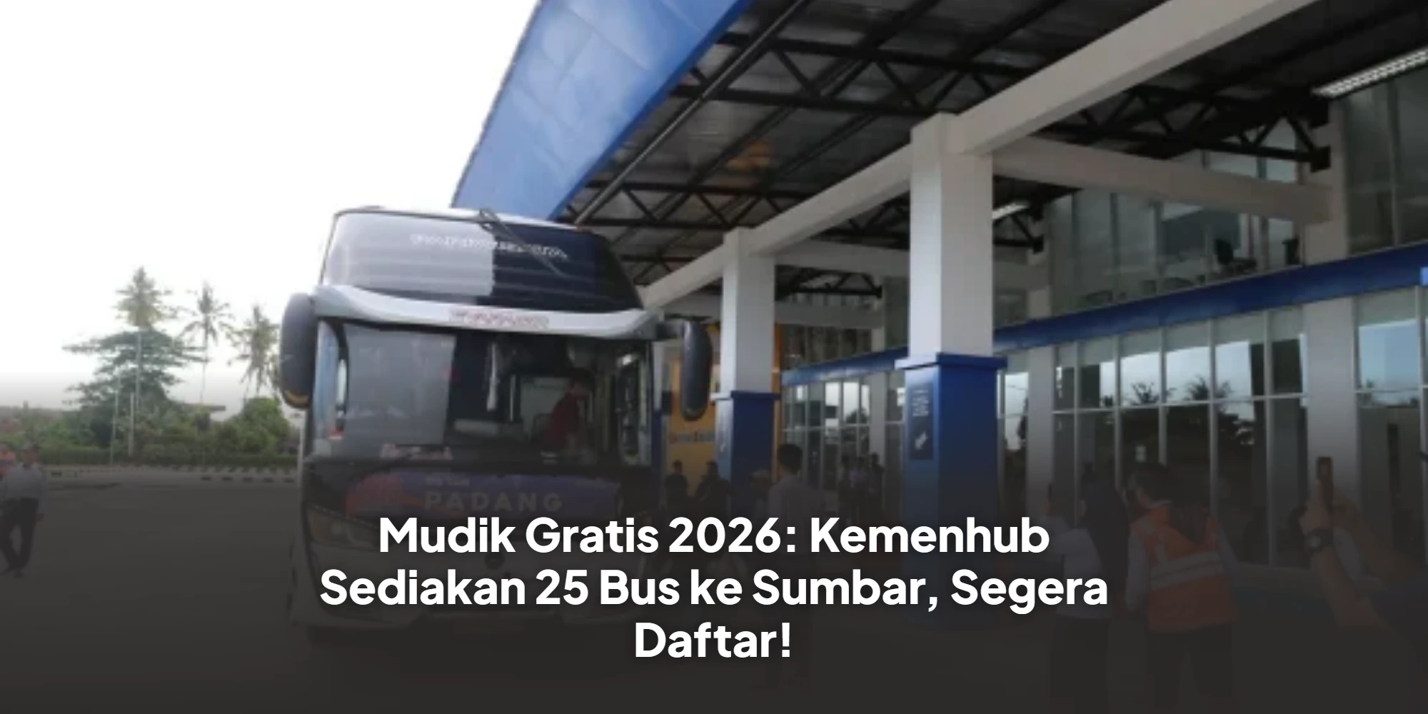 Mudik Lebaran 2026: Kemenhub Sediakan 25 Bus Gratis ke Ranah Minang, Kuota Masih Tersedia